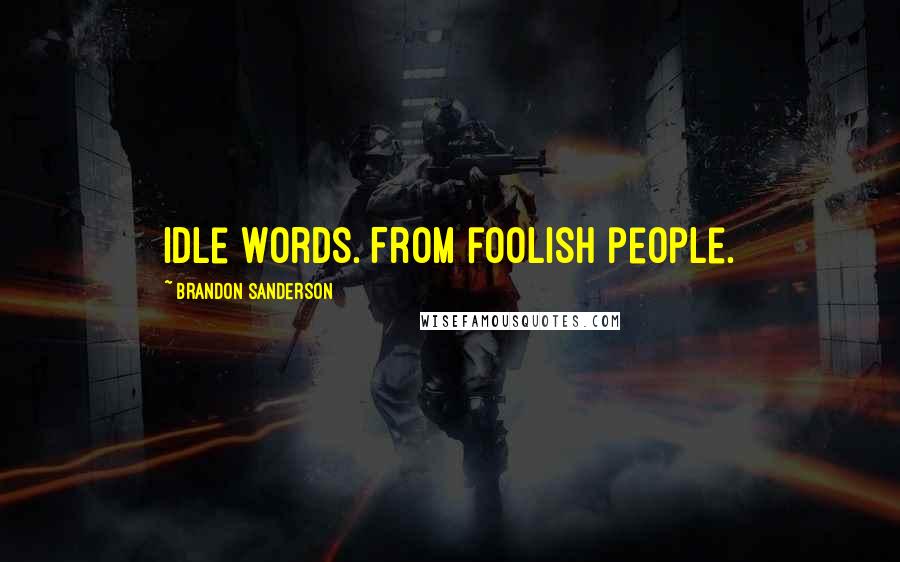 Brandon Sanderson Quotes: Idle words. From foolish people.