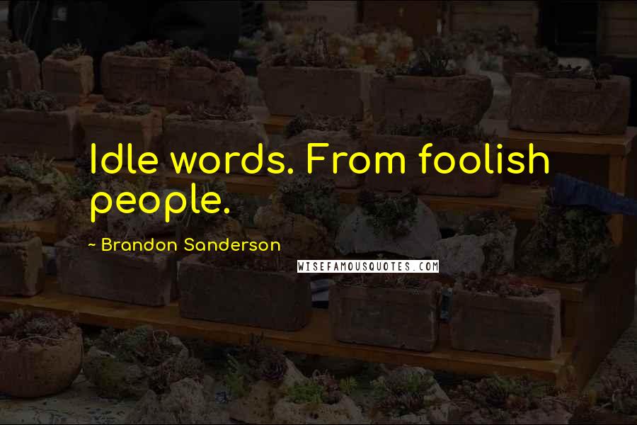 Brandon Sanderson Quotes: Idle words. From foolish people.