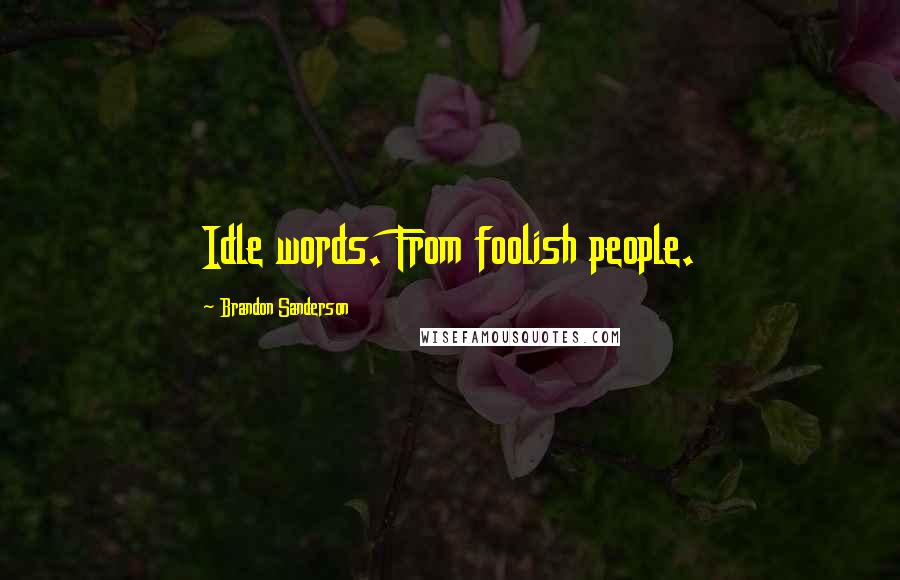 Brandon Sanderson Quotes: Idle words. From foolish people.