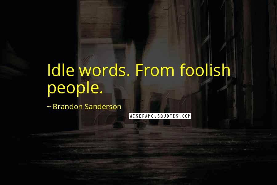 Brandon Sanderson Quotes: Idle words. From foolish people.