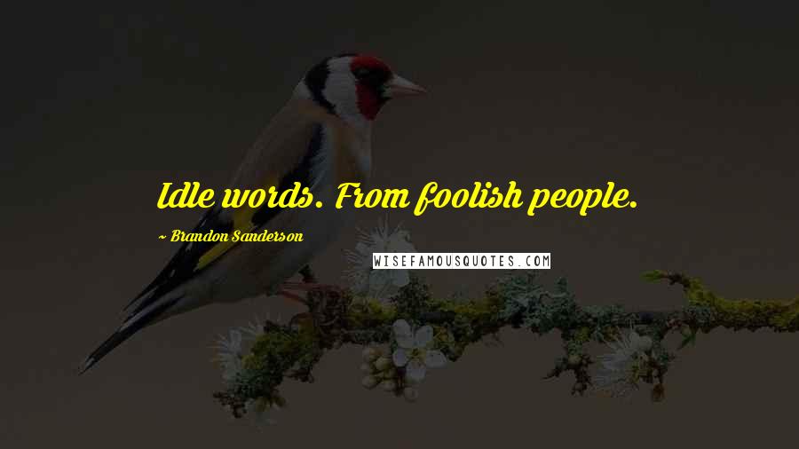 Brandon Sanderson Quotes: Idle words. From foolish people.