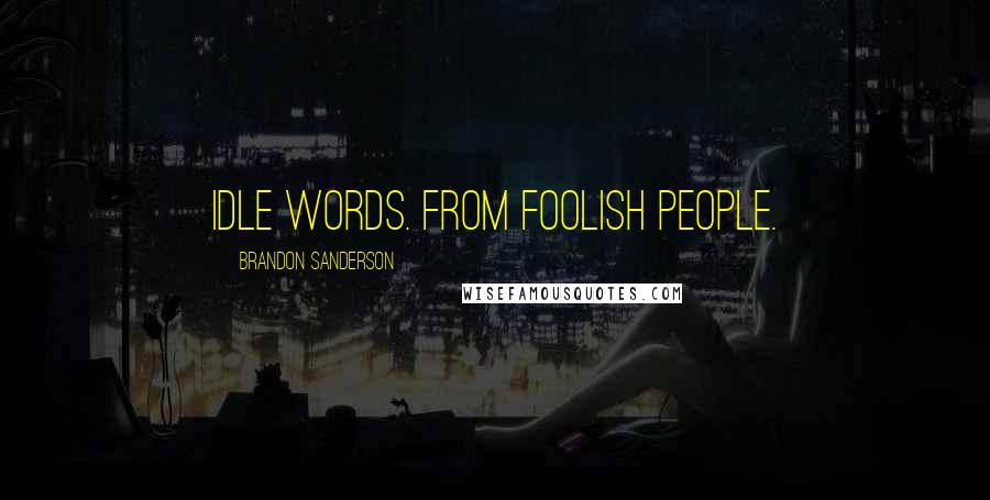 Brandon Sanderson Quotes: Idle words. From foolish people.