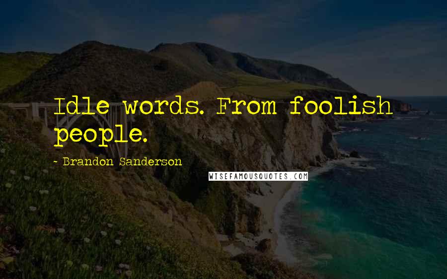 Brandon Sanderson Quotes: Idle words. From foolish people.