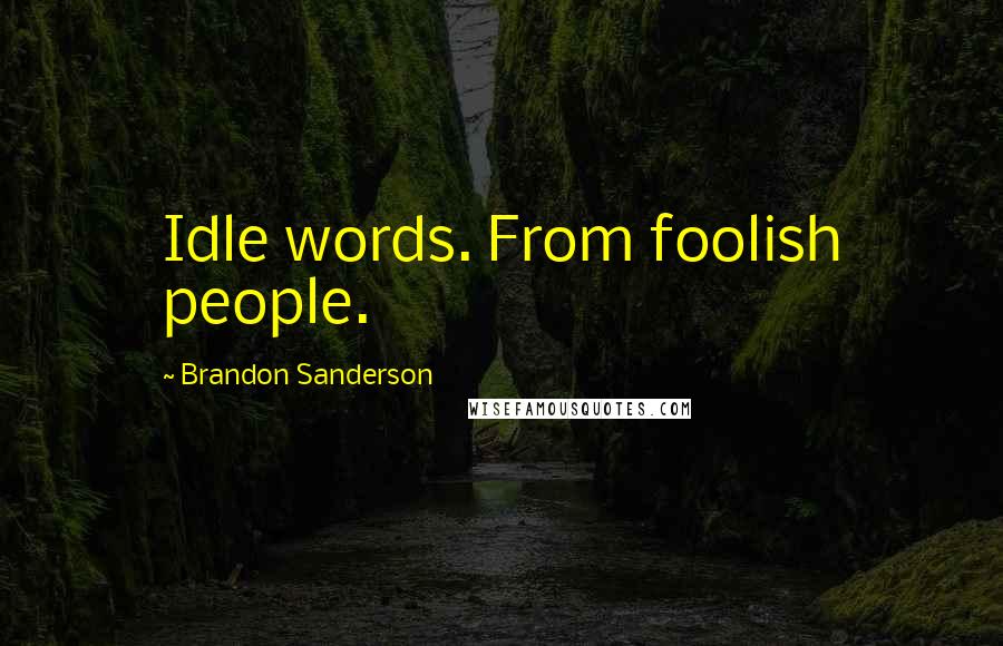 Brandon Sanderson Quotes: Idle words. From foolish people.