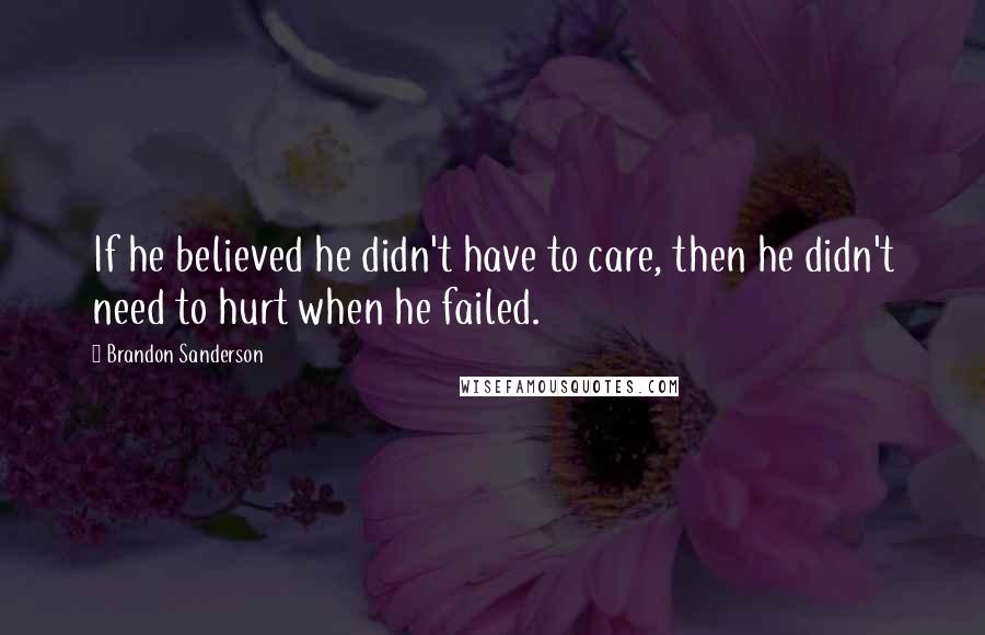 Brandon Sanderson Quotes: If he believed he didn't have to care, then he didn't need to hurt when he failed.