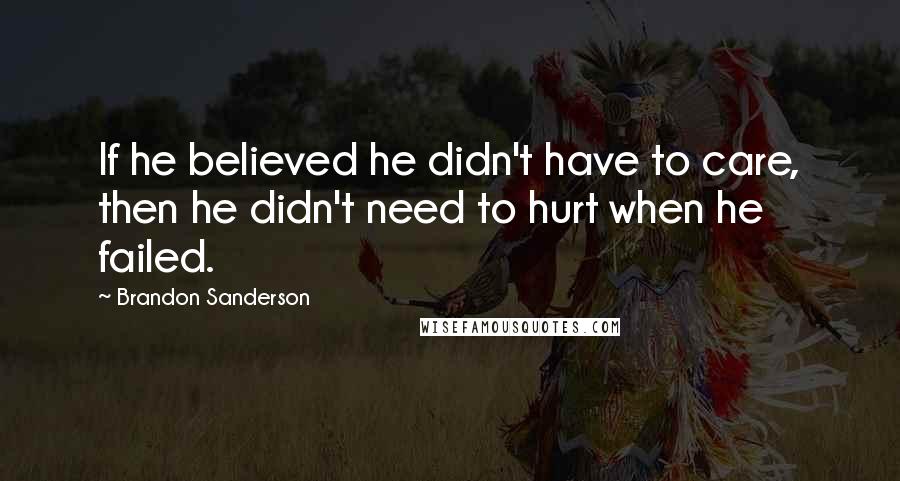 Brandon Sanderson Quotes: If he believed he didn't have to care, then he didn't need to hurt when he failed.