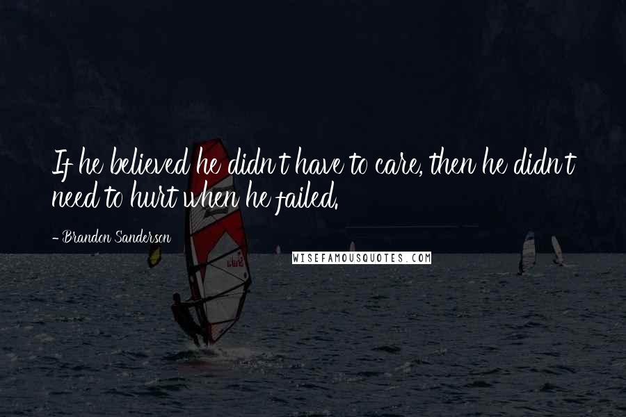 Brandon Sanderson Quotes: If he believed he didn't have to care, then he didn't need to hurt when he failed.