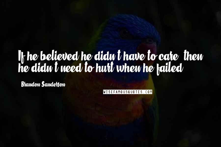 Brandon Sanderson Quotes: If he believed he didn't have to care, then he didn't need to hurt when he failed.