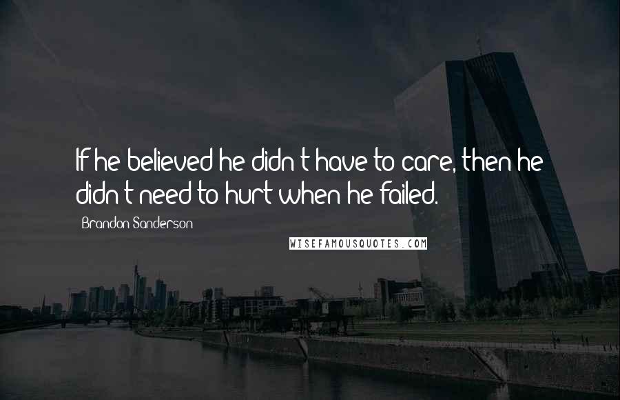 Brandon Sanderson Quotes: If he believed he didn't have to care, then he didn't need to hurt when he failed.