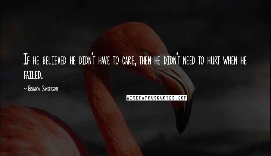 Brandon Sanderson Quotes: If he believed he didn't have to care, then he didn't need to hurt when he failed.