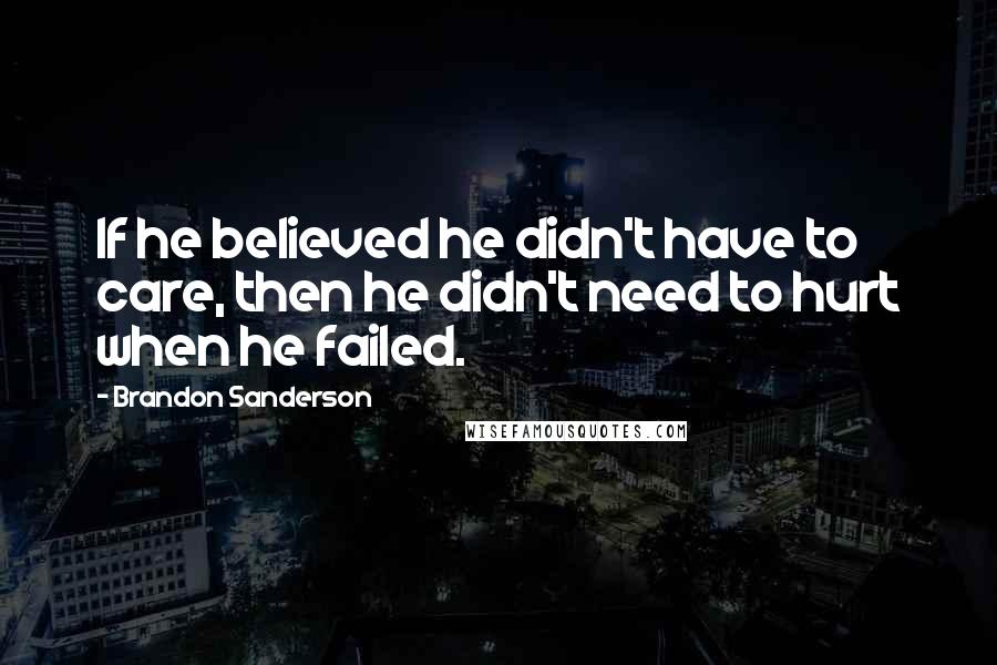 Brandon Sanderson Quotes: If he believed he didn't have to care, then he didn't need to hurt when he failed.