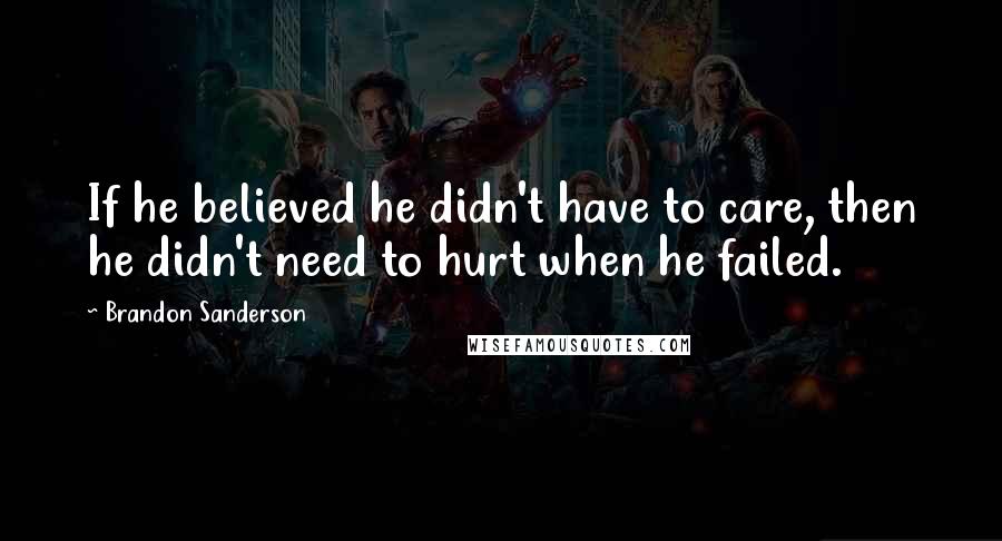 Brandon Sanderson Quotes: If he believed he didn't have to care, then he didn't need to hurt when he failed.