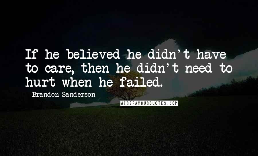 Brandon Sanderson Quotes: If he believed he didn't have to care, then he didn't need to hurt when he failed.