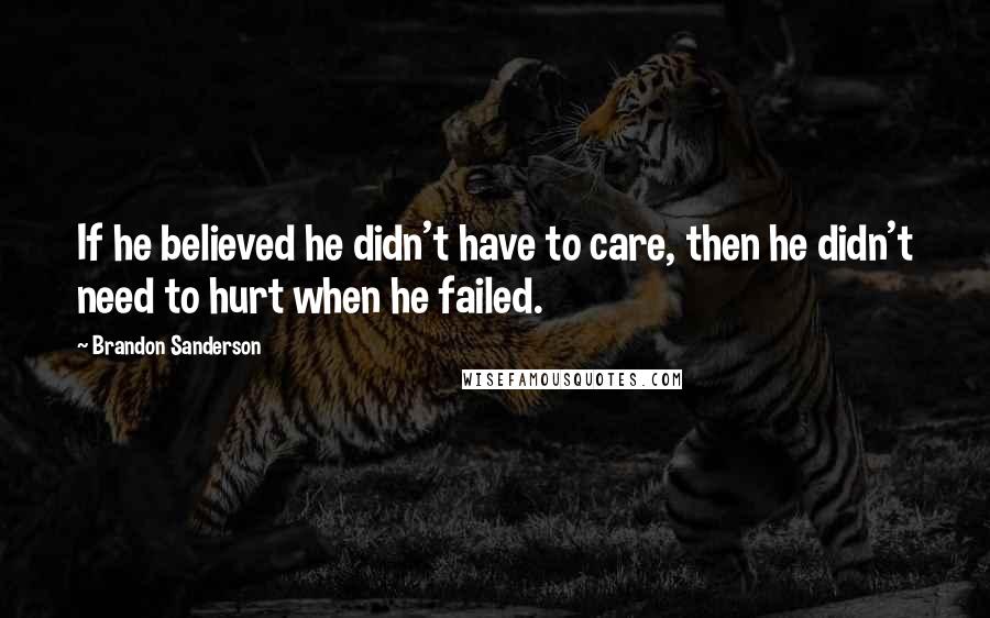 Brandon Sanderson Quotes: If he believed he didn't have to care, then he didn't need to hurt when he failed.