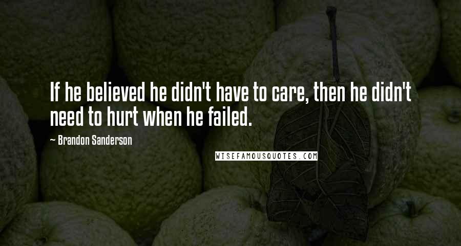Brandon Sanderson Quotes: If he believed he didn't have to care, then he didn't need to hurt when he failed.
