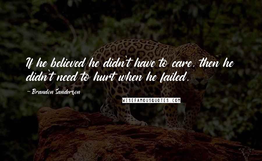 Brandon Sanderson Quotes: If he believed he didn't have to care, then he didn't need to hurt when he failed.