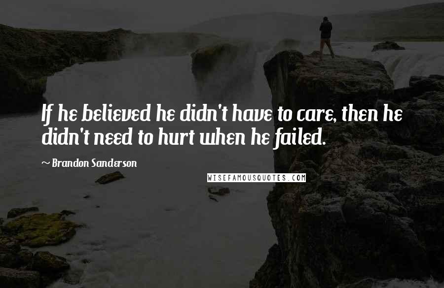 Brandon Sanderson Quotes: If he believed he didn't have to care, then he didn't need to hurt when he failed.