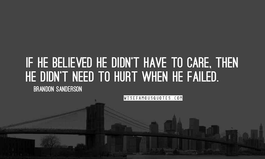 Brandon Sanderson Quotes: If he believed he didn't have to care, then he didn't need to hurt when he failed.