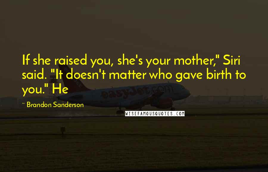 Brandon Sanderson Quotes: If she raised you, she's your mother," Siri said. "It doesn't matter who gave birth to you." He