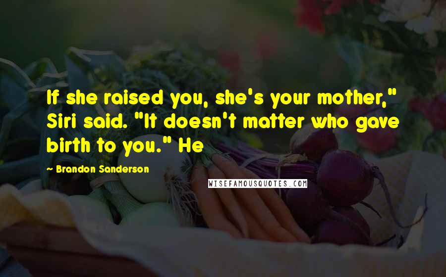 Brandon Sanderson Quotes: If she raised you, she's your mother," Siri said. "It doesn't matter who gave birth to you." He