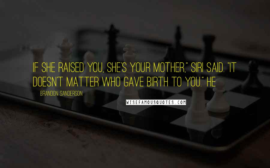 Brandon Sanderson Quotes: If she raised you, she's your mother," Siri said. "It doesn't matter who gave birth to you." He