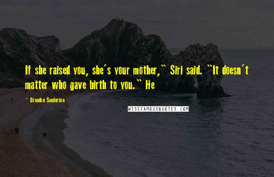 Brandon Sanderson Quotes: If she raised you, she's your mother," Siri said. "It doesn't matter who gave birth to you." He