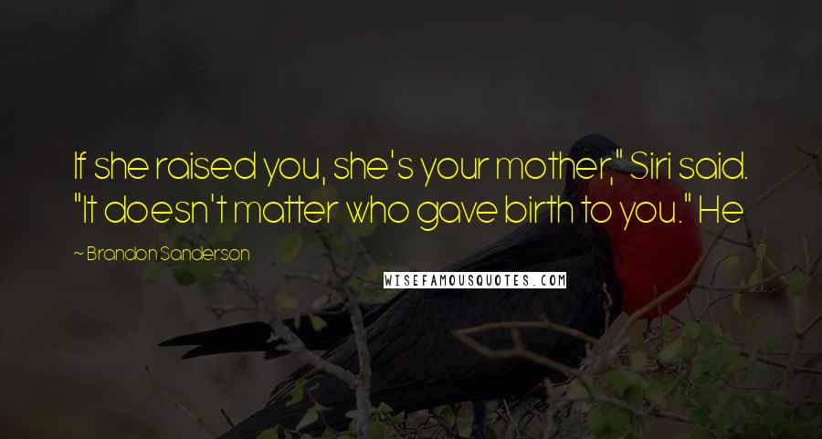 Brandon Sanderson Quotes: If she raised you, she's your mother," Siri said. "It doesn't matter who gave birth to you." He