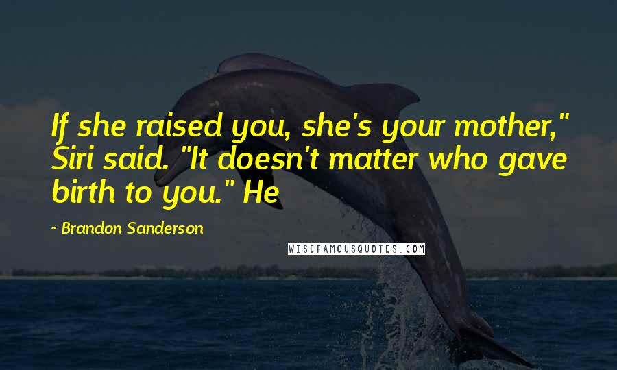 Brandon Sanderson Quotes: If she raised you, she's your mother," Siri said. "It doesn't matter who gave birth to you." He