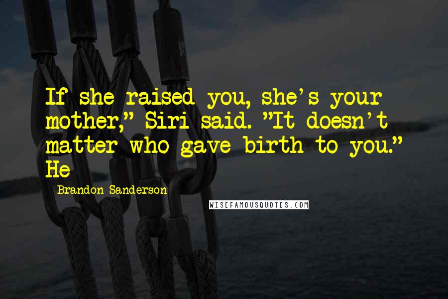 Brandon Sanderson Quotes: If she raised you, she's your mother," Siri said. "It doesn't matter who gave birth to you." He