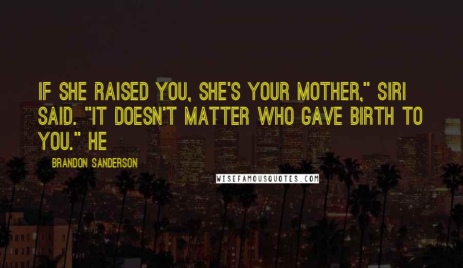 Brandon Sanderson Quotes: If she raised you, she's your mother," Siri said. "It doesn't matter who gave birth to you." He