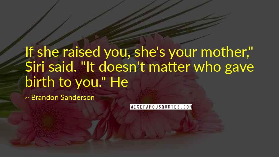 Brandon Sanderson Quotes: If she raised you, she's your mother," Siri said. "It doesn't matter who gave birth to you." He