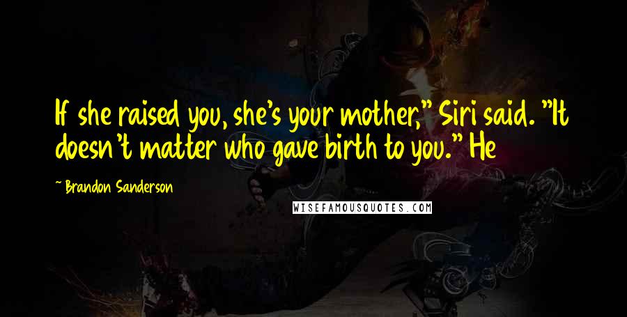 Brandon Sanderson Quotes: If she raised you, she's your mother," Siri said. "It doesn't matter who gave birth to you." He