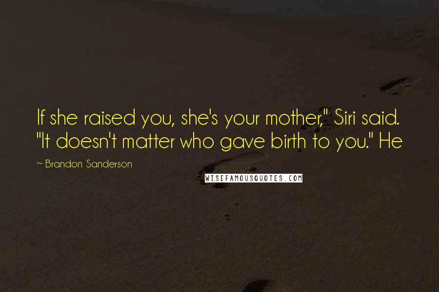 Brandon Sanderson Quotes: If she raised you, she's your mother," Siri said. "It doesn't matter who gave birth to you." He