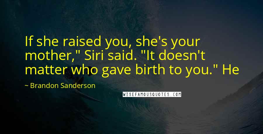 Brandon Sanderson Quotes: If she raised you, she's your mother," Siri said. "It doesn't matter who gave birth to you." He