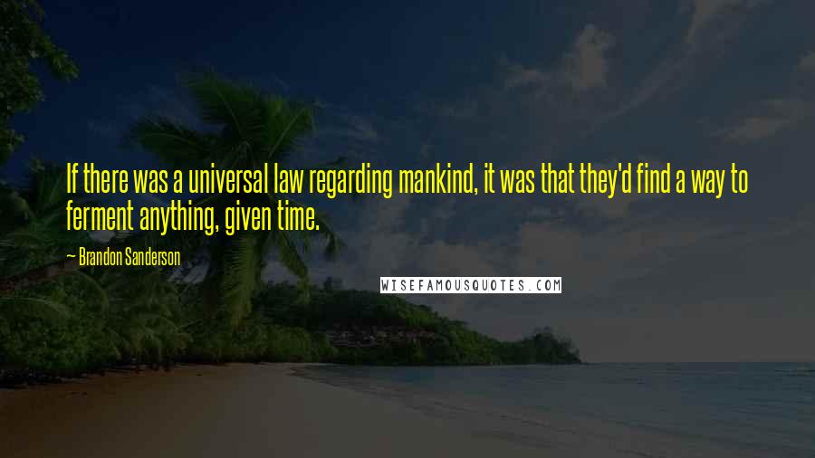 Brandon Sanderson Quotes: If there was a universal law regarding mankind, it was that they'd find a way to ferment anything, given time.