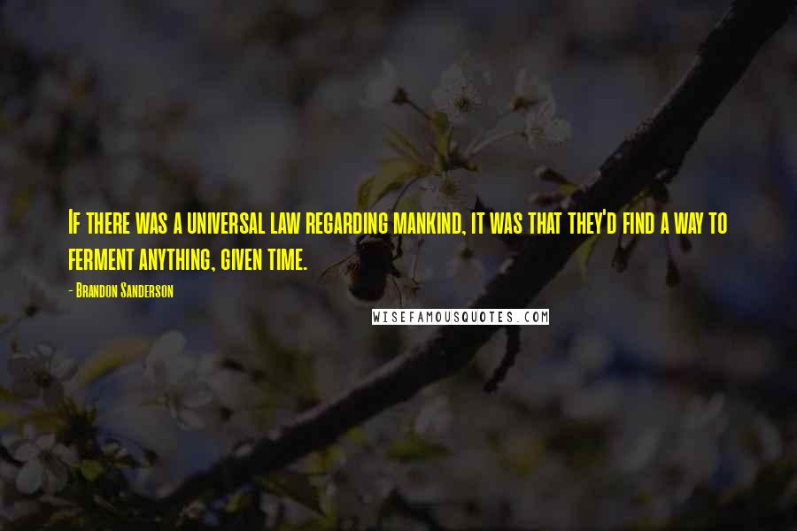 Brandon Sanderson Quotes: If there was a universal law regarding mankind, it was that they'd find a way to ferment anything, given time.