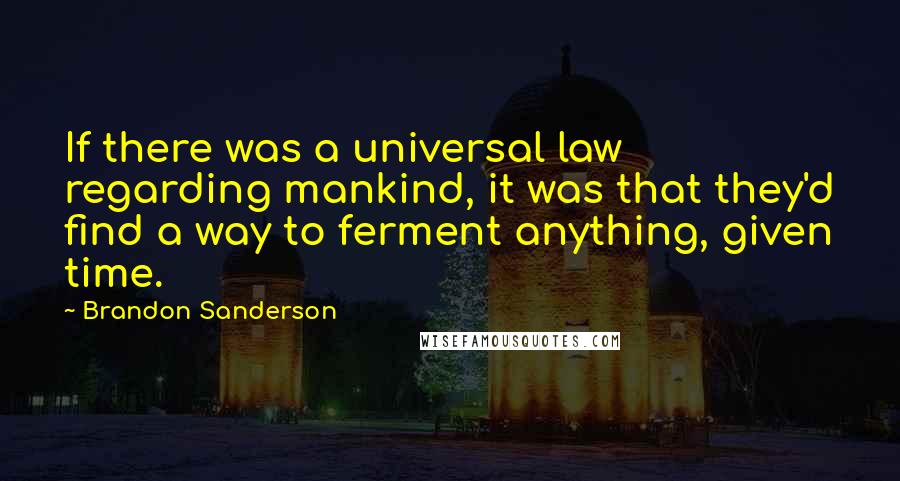 Brandon Sanderson Quotes: If there was a universal law regarding mankind, it was that they'd find a way to ferment anything, given time.