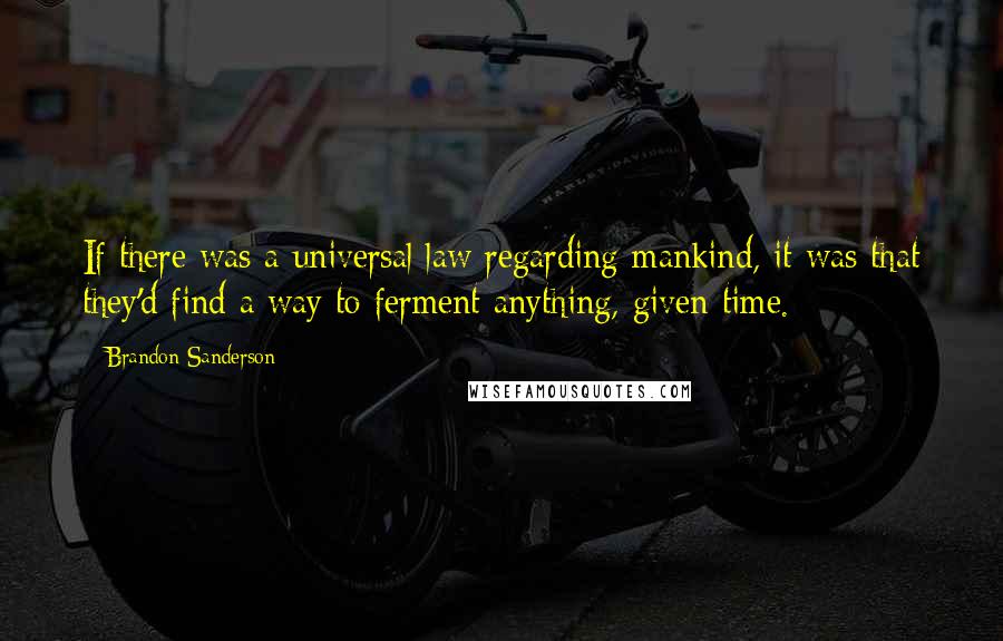 Brandon Sanderson Quotes: If there was a universal law regarding mankind, it was that they'd find a way to ferment anything, given time.