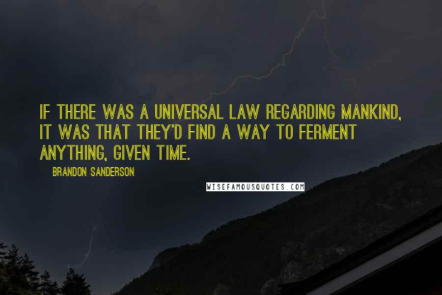 Brandon Sanderson Quotes: If there was a universal law regarding mankind, it was that they'd find a way to ferment anything, given time.