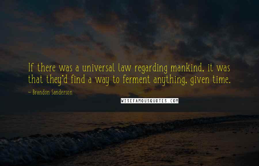 Brandon Sanderson Quotes: If there was a universal law regarding mankind, it was that they'd find a way to ferment anything, given time.