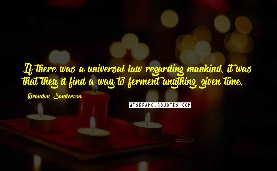 Brandon Sanderson Quotes: If there was a universal law regarding mankind, it was that they'd find a way to ferment anything, given time.