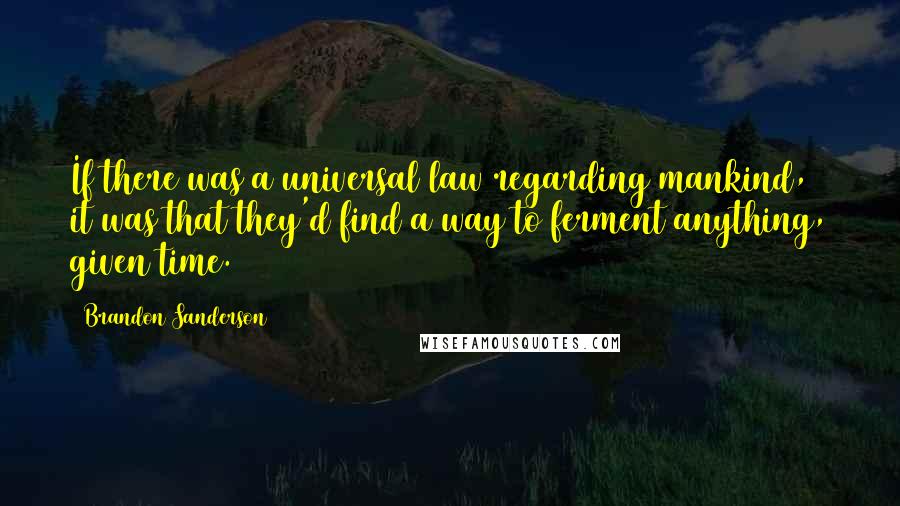 Brandon Sanderson Quotes: If there was a universal law regarding mankind, it was that they'd find a way to ferment anything, given time.