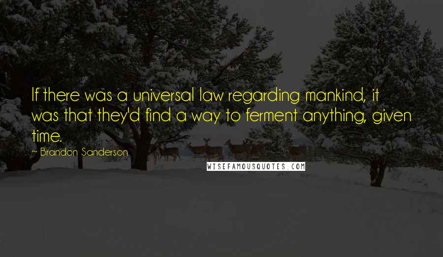 Brandon Sanderson Quotes: If there was a universal law regarding mankind, it was that they'd find a way to ferment anything, given time.