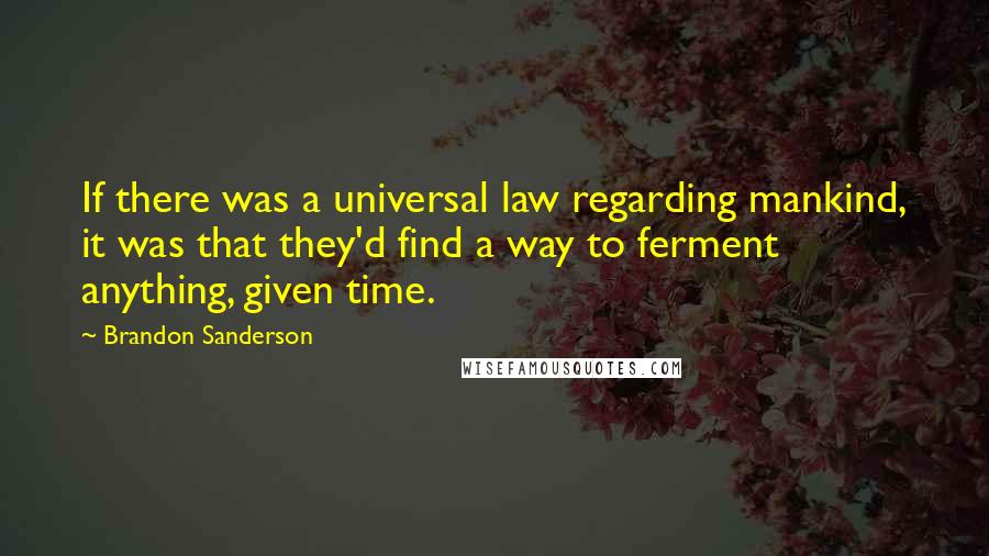 Brandon Sanderson Quotes: If there was a universal law regarding mankind, it was that they'd find a way to ferment anything, given time.