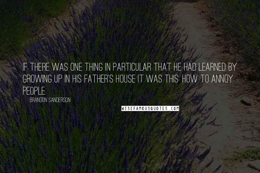 Brandon Sanderson Quotes: If there was one thing in particular that he had learned by growing up in his father's house it was this: how to annoy people.