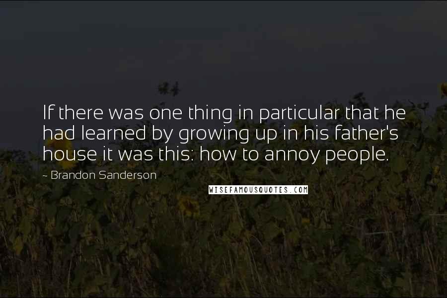 Brandon Sanderson Quotes: If there was one thing in particular that he had learned by growing up in his father's house it was this: how to annoy people.