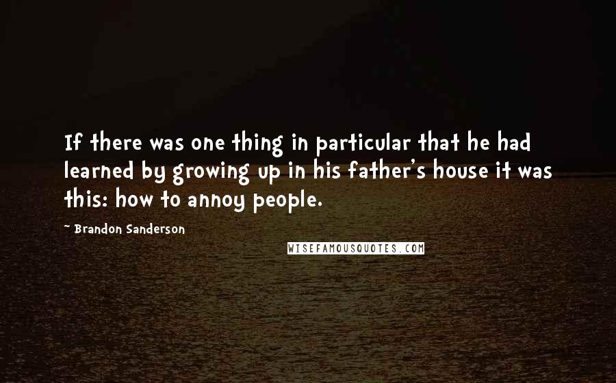 Brandon Sanderson Quotes: If there was one thing in particular that he had learned by growing up in his father's house it was this: how to annoy people.