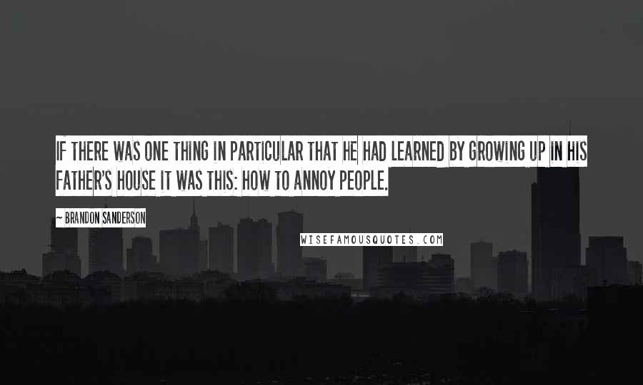 Brandon Sanderson Quotes: If there was one thing in particular that he had learned by growing up in his father's house it was this: how to annoy people.