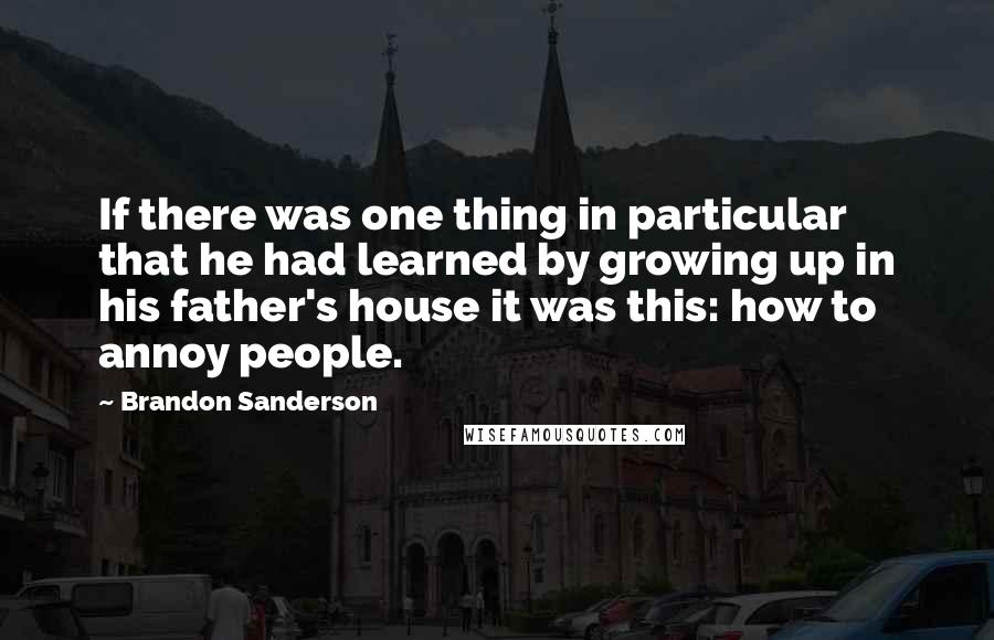 Brandon Sanderson Quotes: If there was one thing in particular that he had learned by growing up in his father's house it was this: how to annoy people.