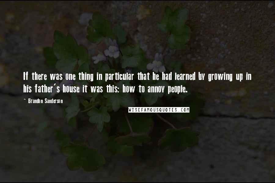 Brandon Sanderson Quotes: If there was one thing in particular that he had learned by growing up in his father's house it was this: how to annoy people.